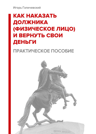 . Как наказать должника (физическое лицо) и вернуть свои деньги. Практическое пособие.