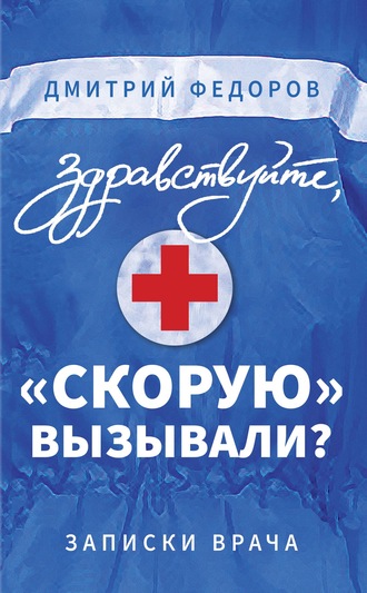 . Здравствуйте, «скорую» вызывали? Записки врача