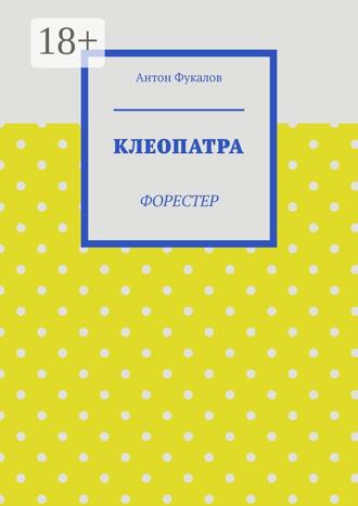 Антон Вячеславович Фукалов. Клеопатра. Форестер