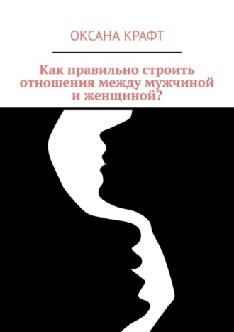 Оксана Крафт. Как правильно строить отношения между мужчиной и женщиной?