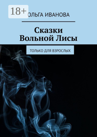 Ольга Иванова. Сказки Вольной Лисы. Только для взрослых