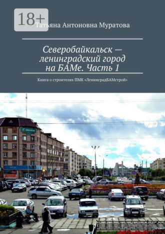 Татьяна Антоновна Муратова. Северобайкальск – ленинградский город на БАМе. Часть 1. Книга о строителях ПМК «ЛенинградБАМстрой»