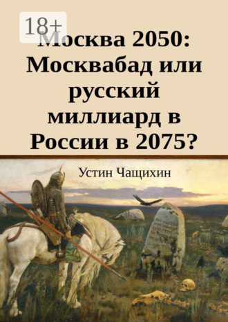 Устин Валерьевич Чащихин. Москва 2050: Москвабад или русский миллиард в России в 2075?