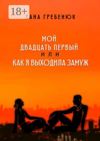 Лана Гребенюк. Мой двадцать первый, или Как я выходила замуж. Реальная история любви