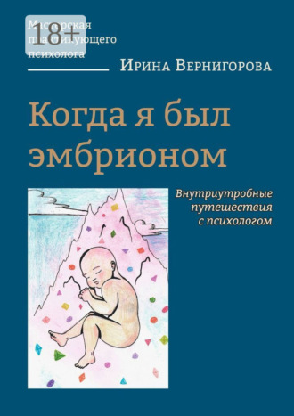 Ирина Вернигорова. Когда я был эмбрионом. Внутриутробные путешествия с психологом