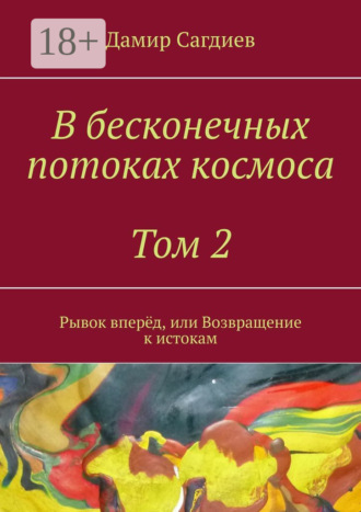 Дамир Сагдиев. В бесконечных потоках космоса. Том 2. Рывок вперёд, или Возвращение к истокам