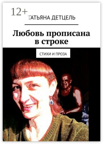 Татьяна Детцель. Любовь прописана в строке. Стихи и проза