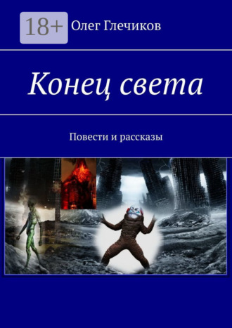 Олег Глечиков. Конец света. Повести и рассказы