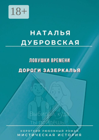 Наталья Дубровская. Ловушки времени. Дороги Зазеркалья. Короткий любовный роман. Мистическая история