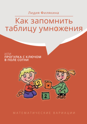 Лидия Филякина. Как запомнить таблицу умножения, или Прогулки с ключом в поле сотни. Математические вариации