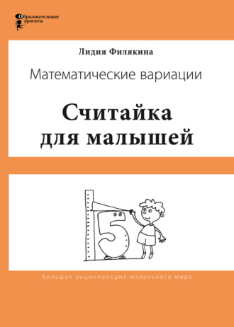 Лидия Филякина. Считайка для малышей. Игровой счёт в десятке – на пальцах, с загадочными разговорами, поисками и вариациями. Математические вариации