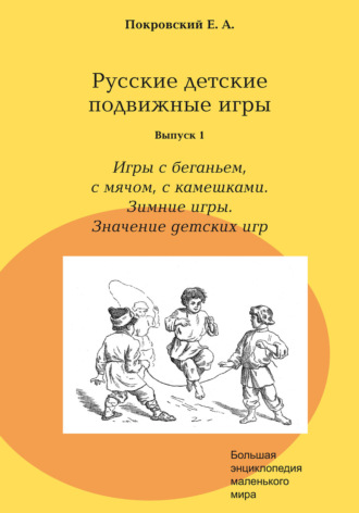 . Русские детские подвижные игры. Выпуск 1. Игры с беганьем, с мячом, с камешками. Зимние игры. Значение детских игр