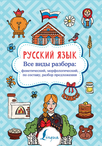 . Русский язык. Все виды разбора: фонетический, морфологический, по составу, разбор предложения