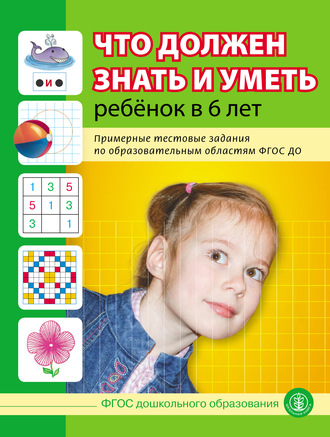 . Что должен знать и уметь ребёнок в 6 лет. Примерные тестовые задания по образовательным областям ФГОС ДО
