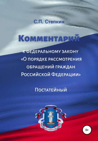 С. П. Степкин. Комментарий к Федеральному закону «О порядке рассмотрения обращений граждан Российской Федерации». Постатейный