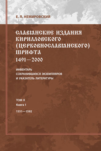 Е. Л. Немировский. Славянские издания кирилловского (церковнославянского) шрифта: 1491-2000. Инвентарь сохранившихся экземпляров и указатель литературы. Том II. Книга 1. 1551-1592