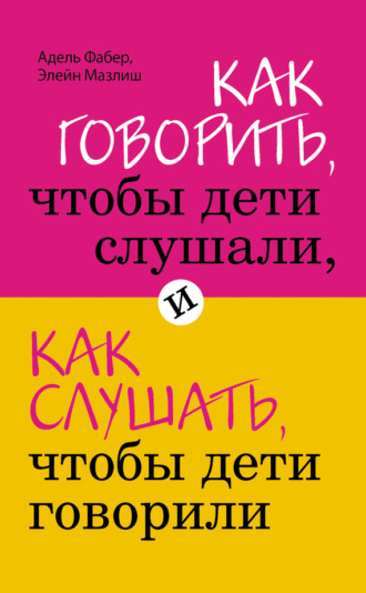 . Как говорить, чтобы дети слушали, и как слушать, чтобы дети говорили