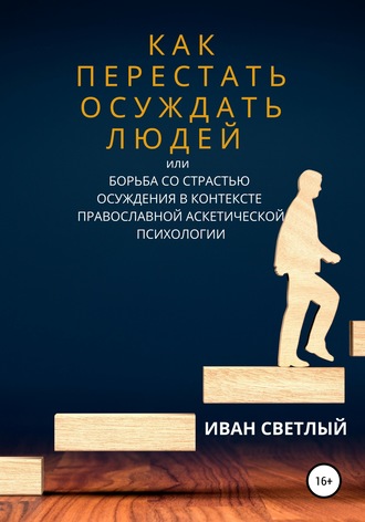 . Как перестать осуждать людей, или Борьба со страстью осуждения в контексте православной аскетической психологии