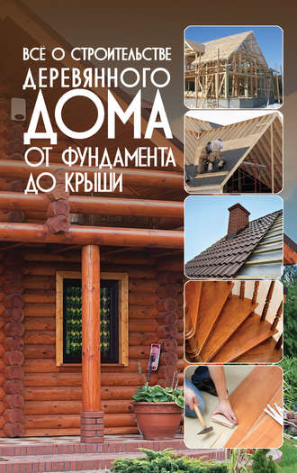 . Всё о строительстве деревянного дома. От фундамента до крыши