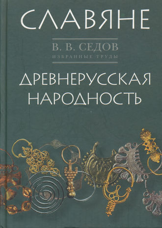 . Избранные труды. Славяне. Историко-археологическое исследование. Древнерусская народность. Историко-археологическое исследование