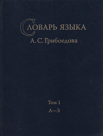 . Словарь языка А. С. Грибоедова. Том 1. А-З