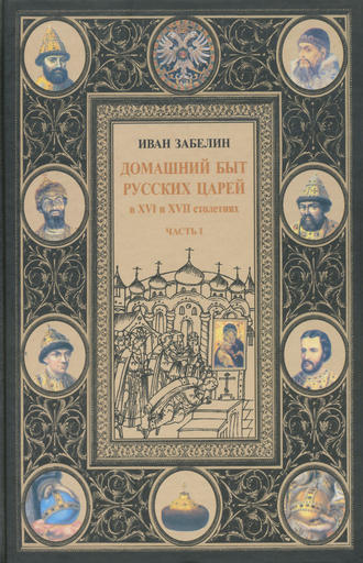 . Домашний быт русских царей в XVI и XVII столетиях. Том I. Часть I