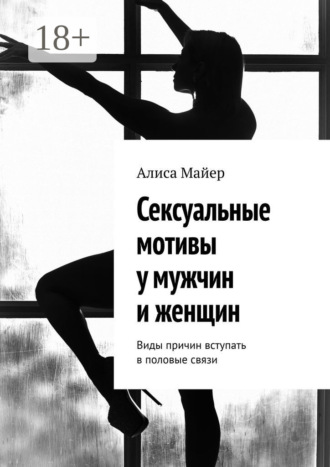 Алиса Майер. Сексуальные мотивы у мужчин и женщин. Виды причин вступать в половые связи