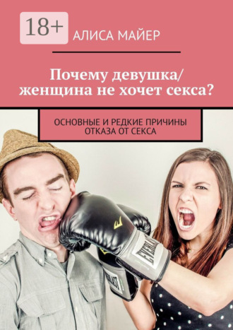 Алиса Майер. Почему девушка/женщина не хочет секса? Основные и редкие причины отказа от секса