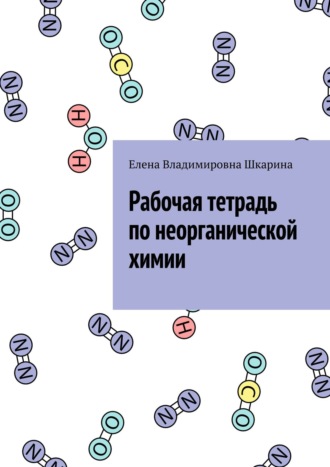 Елена Владимировна Шкарина. Рабочая тетрадь по неорганической химии