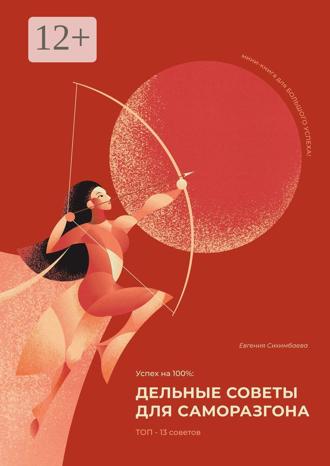 Евгения Сихимбаева. Успех на 100%: дельные советы для саморазгона