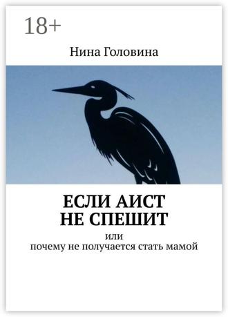 Нина Головина. Если аист не спешит. Или почему не получается стать мамой