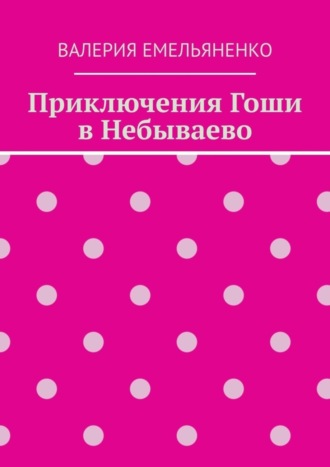 Валерия Емельяненко. Приключения Гоши в Небываево