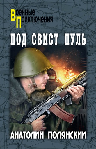 Анатолий Полянский. Под свист пуль
