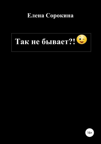 Елена Юрьевна Сорокина. Так не бывает?!