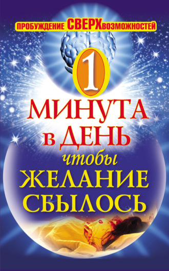 . Одна минута в день,чтобы желание сбылось. Пробуждение сверхвозможностей