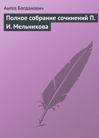 Ангел Богданович. Полное собрание сочинений П. И. Мельникова