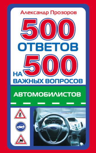 . 500 ответов на 500 важных вопросов автомобилистов