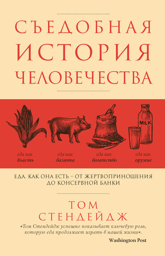 Том Стендейдж. Съедобная история человечества. Еда как она есть – от жертвоприношения до консервной банки