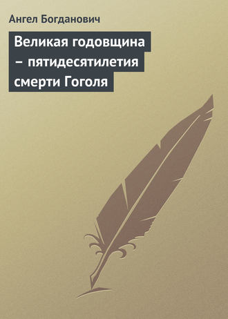 Ангел Богданович. Великая годовщина – пятидесятилетия смерти Гоголя