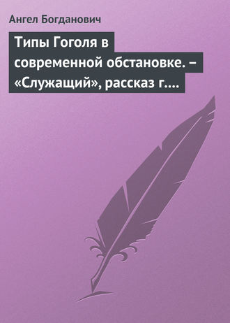 Ангел Богданович. Типы Гоголя в современной обстановке. – «Служащий», рассказ г. Елпатьевского