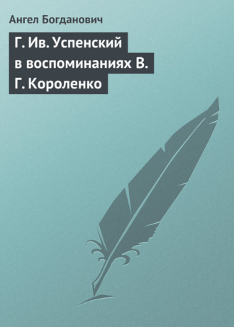 Ангел Богданович. Г. Ив. Успенский в воспоминаниях В. Г. Короленко