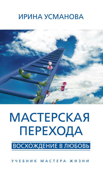 . Мастерская перехода. Восхождение в Любовь. Учебник Мастера Жизни