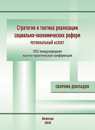 . Стратегия и тактика реализации социально-экономических реформ: региональный аспект. Материалы VIII международной научно-практической конференции (г. Вологда, 12–14 декабря 2018 г.)