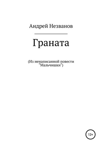 Андрей Юрьевич Незванов. Граната. Из ненаписанной повести «Мальчишки»