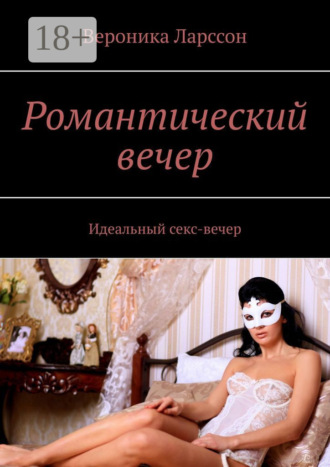 Вероника Ларссон. Романтический вечер. Идеальный секс-вечер