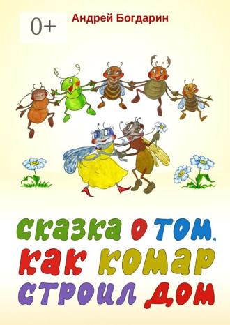 Андрей Богдарин. Сказка о том, как комар строил дом