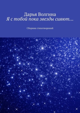 Дарья Волгина. Я с тобой пока звезды сияют… Сборник стихотворений