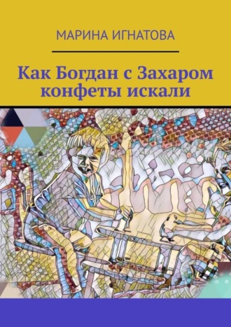 Марина Игнатова. Как Богдан с Захаром конфеты искали