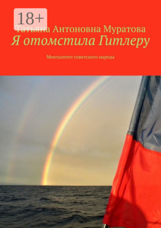 Татьяна Антоновна Муратова. Я отомстила Гитлеру. Менталитет советского народа