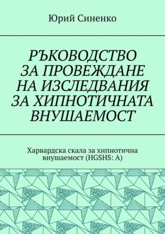Юрий Синенко. РЪКОВОДСТВО ЗА ПРОВЕЖДАНЕ НА ИЗСЛЕДВАНИЯ ЗА ХИПНОТИЧНАТА ВНУШАЕМОСТ. Харвардска скала за хипнотична внушаемост (HGSHS:A)